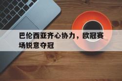 包含巴伦西亚齐心协力，欧冠赛场锐意夺冠的词条